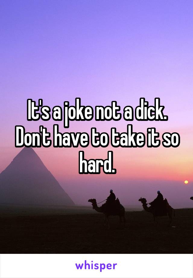 It's a joke not a dick. Don't have to take it so hard.