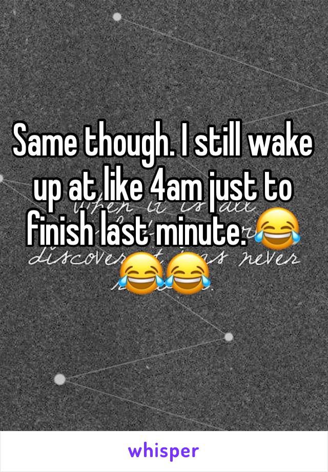 Same though. I still wake up at like 4am just to finish last minute. 😂😂😂