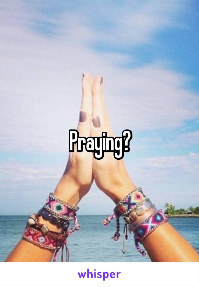 Praying?