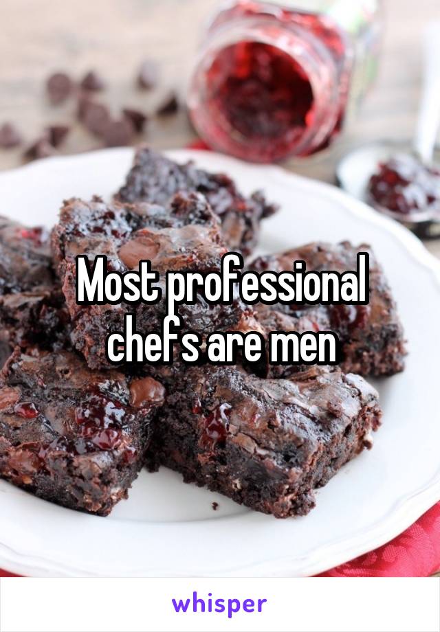 Most professional chefs are men