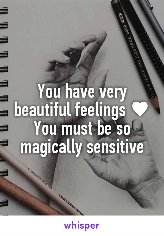 You have very beautiful feelings ♥
You must be so magically sensitive