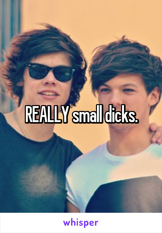 REALLY small dicks.