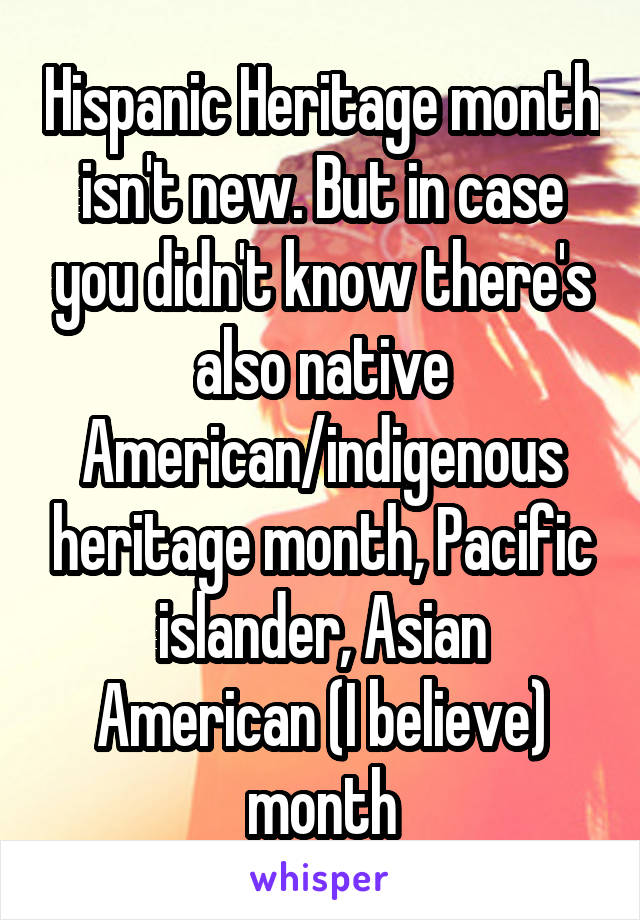 Hispanic Heritage month isn't new. But in case you didn't know there's also native American/indigenous heritage month, Pacific islander, Asian American (I believe) month