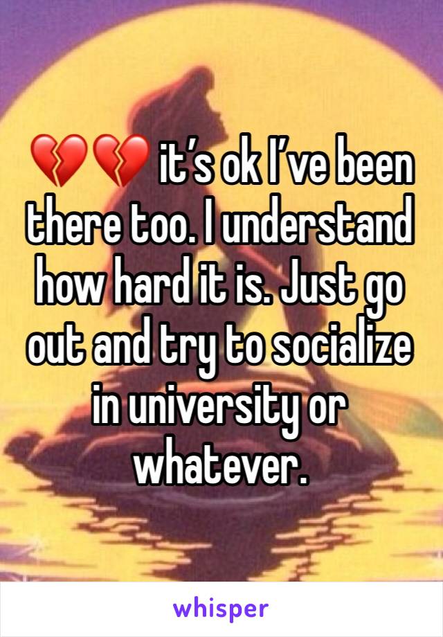 💔💔 it’s ok I’ve been there too. I understand how hard it is. Just go out and try to socialize in university or whatever.