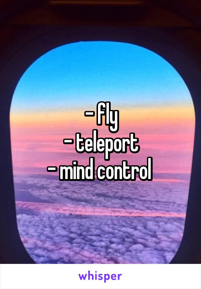 - fly
- teleport
- mind control 
