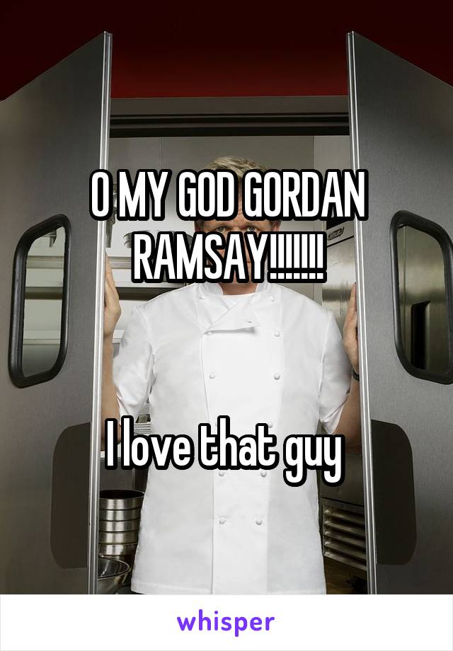 O MY GOD GORDAN RAMSAY!!!!!!!


I love that guy 