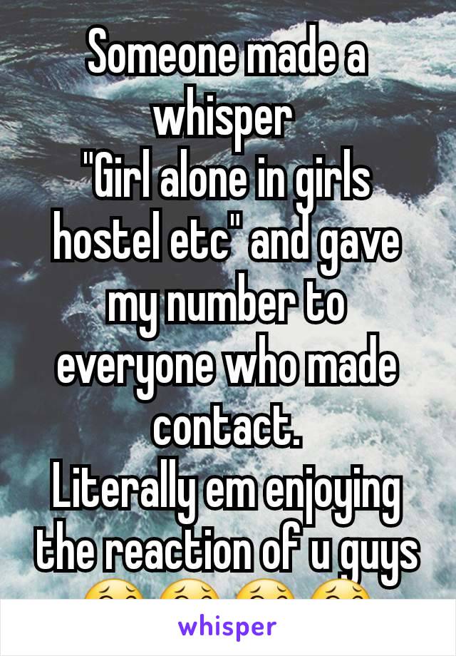 Someone made a whisper 
"Girl alone in girls hostel etc" and gave my number to everyone who made contact.
Literally em enjoying the reaction of u guys 😂😂😂😂