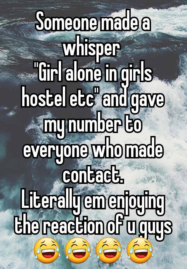 Someone made a whisper 
"Girl alone in girls hostel etc" and gave my number to everyone who made contact.
Literally em enjoying the reaction of u guys 😂😂😂😂