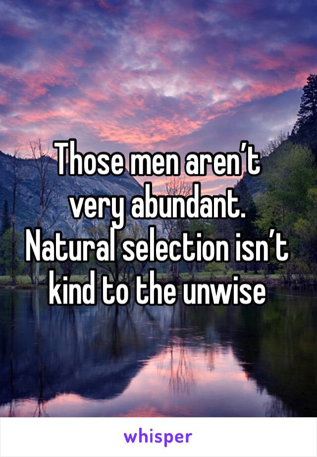 Those men aren’t very abundant.
Natural selection isn’t kind to the unwise