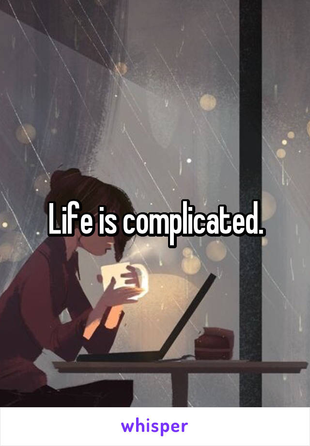 Life is complicated.