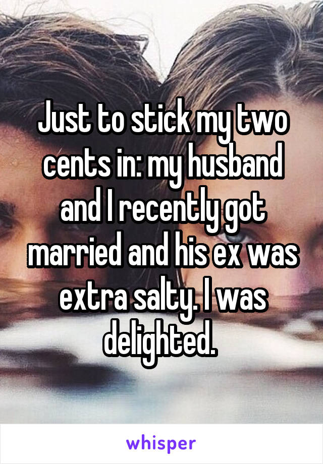 Just to stick my two cents in: my husband and I recently got married and his ex was extra salty. I was delighted. 