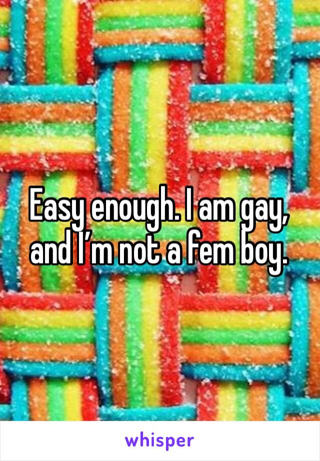 Easy enough. I am gay, and I’m not a fem boy.