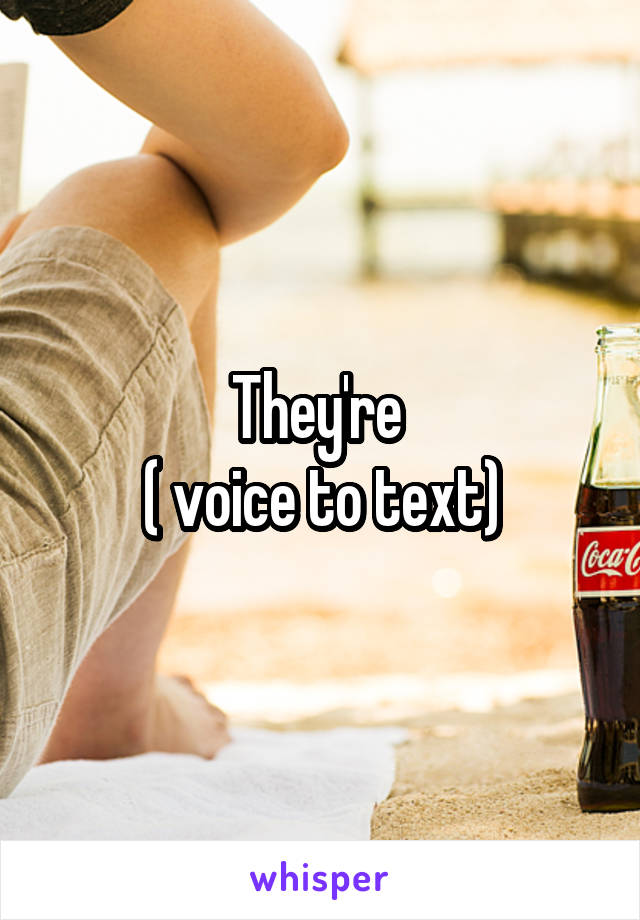 They're 
( voice to text)
