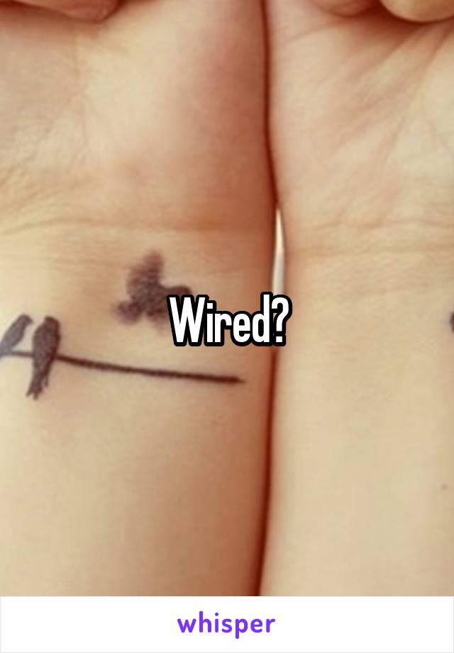Wired?