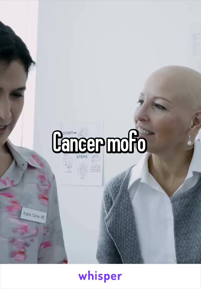 Cancer mofo 