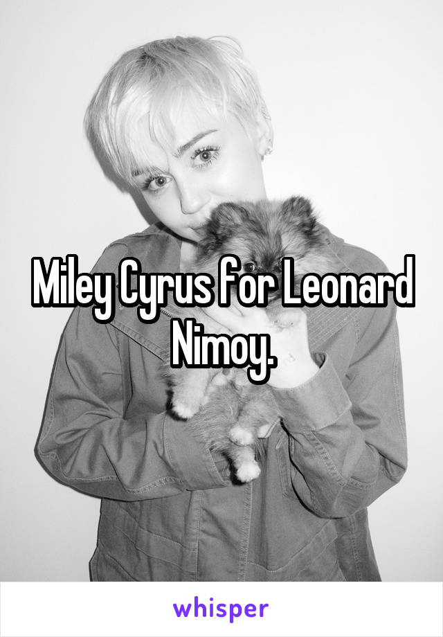 Miley Cyrus for Leonard Nimoy.
