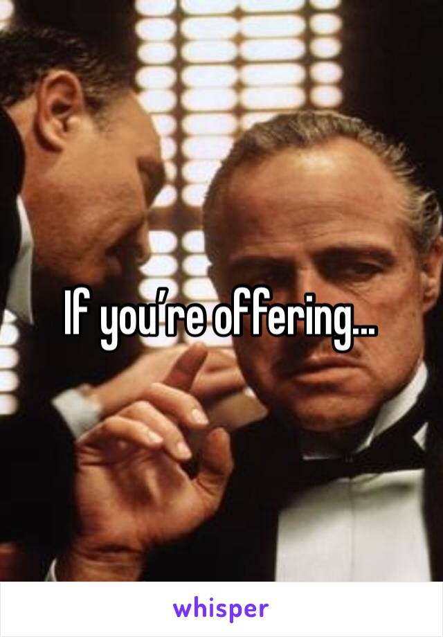 If you’re offering...