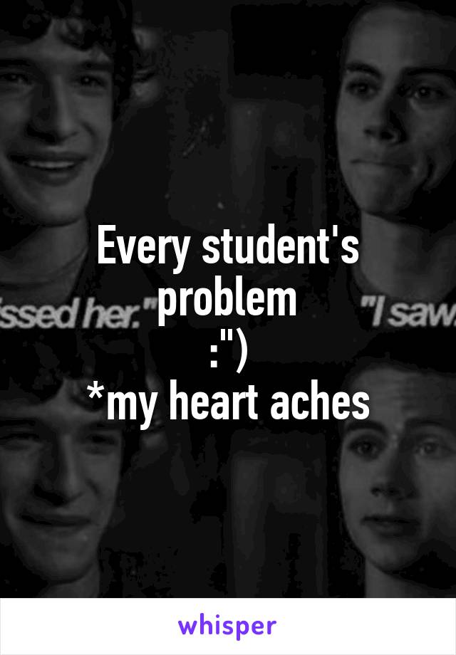 Every student's problem
:")
*my heart aches