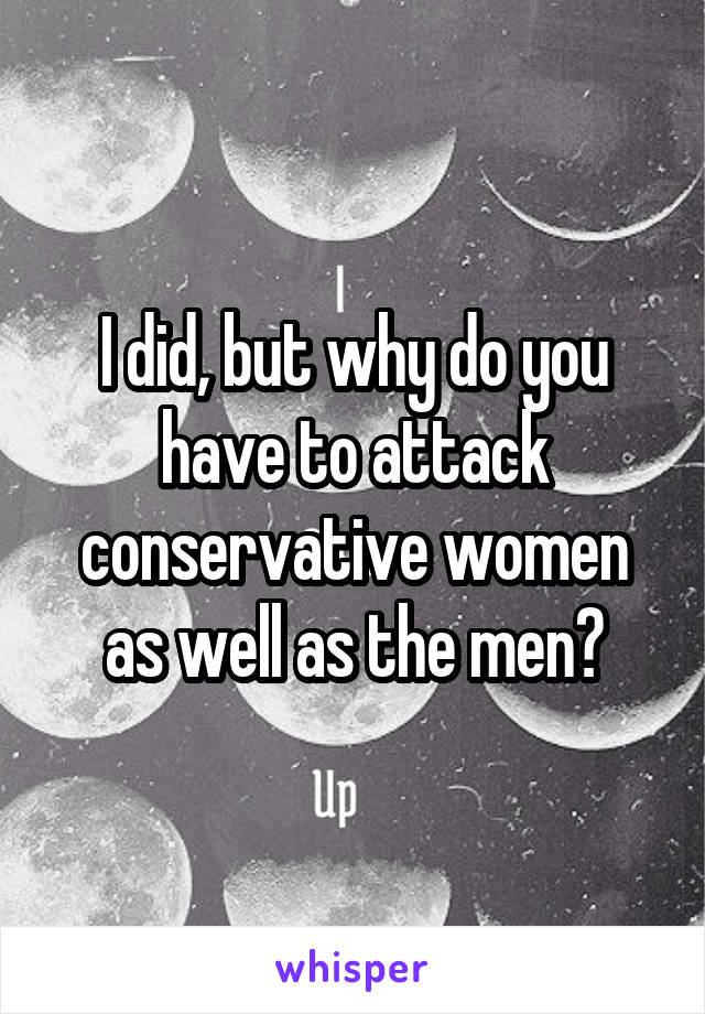 I did, but why do you have to attack conservative women as well as the men?