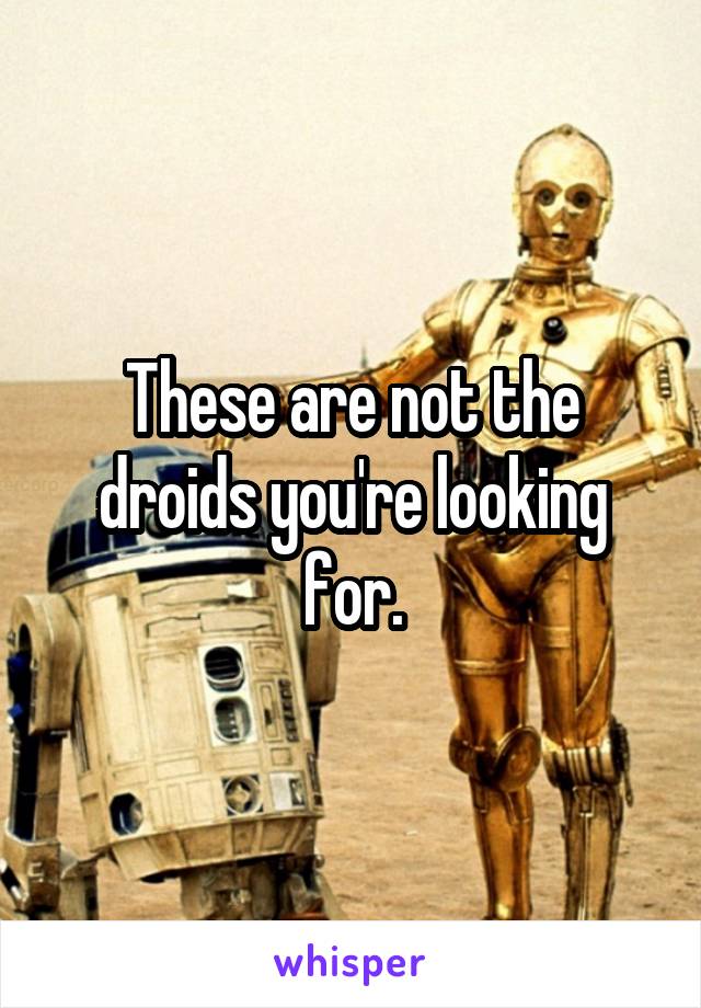 These are not the droids you're looking for.