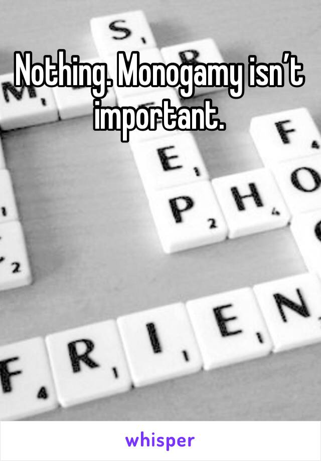 Nothing. Monogamy isn’t important. 