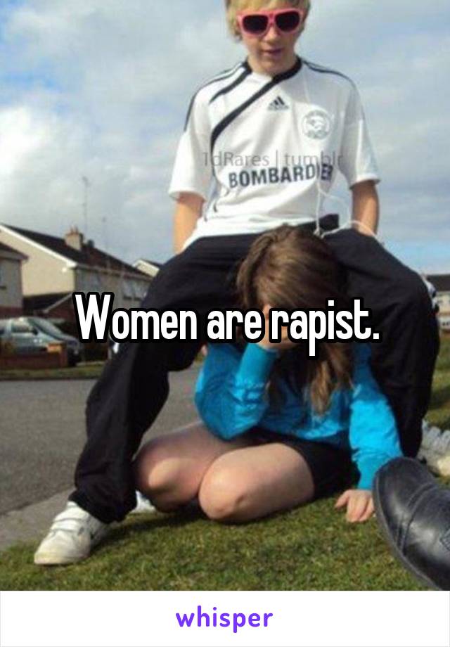 Women are rapist.