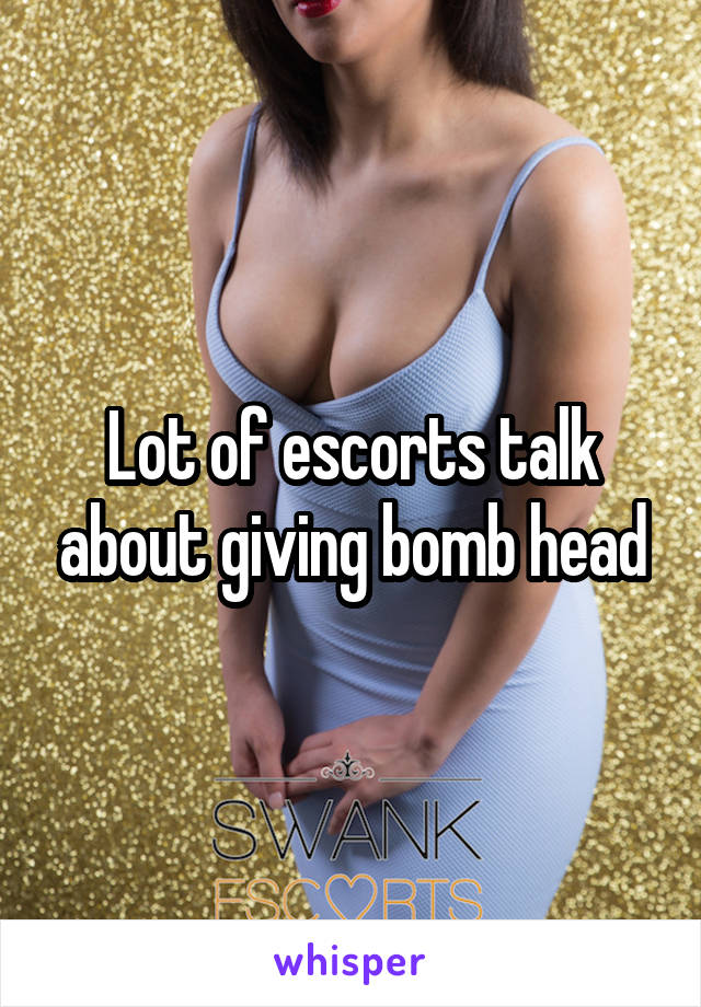 Lot of escorts talk about giving bomb head