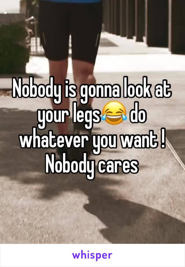 Nobody is gonna look at your legs😂 do whatever you want ! Nobody cares 