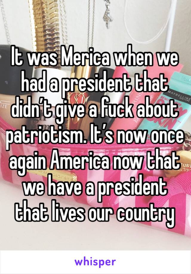 It was Merica when we had a president that didn’t give a fuck about patriotism. It’s now once again America now that we have a president that lives our country
