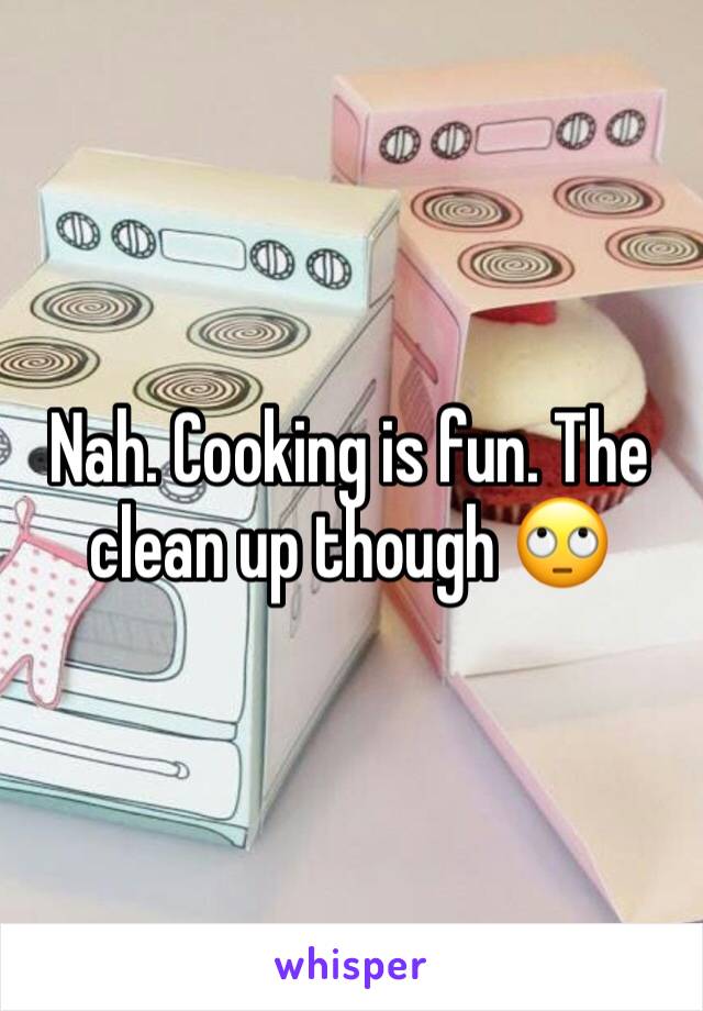 Nah. Cooking is fun. The clean up though 🙄
