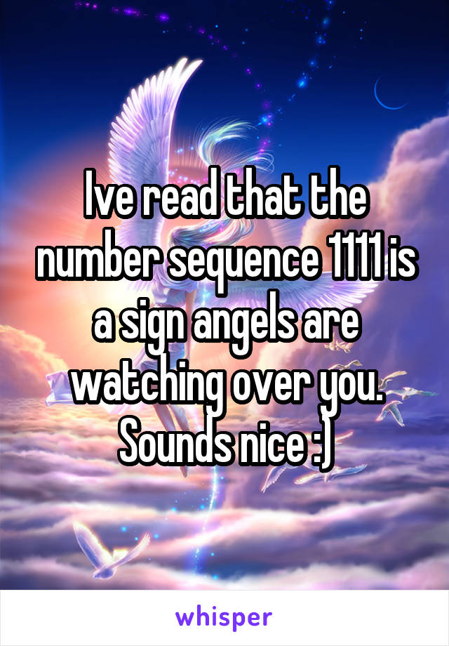 Ive read that the number sequence 1111 is a sign angels are watching over you. Sounds nice :)