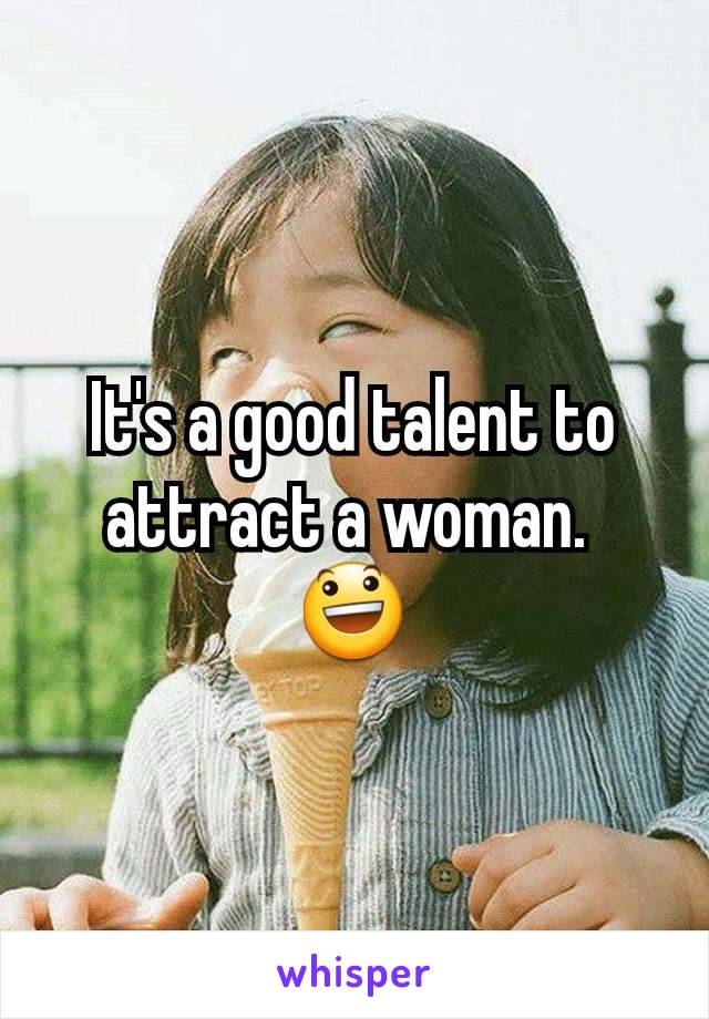 It's a good talent to attract a woman. 
😃