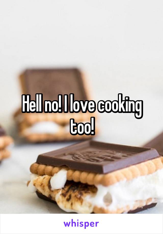 Hell no! I love cooking too!