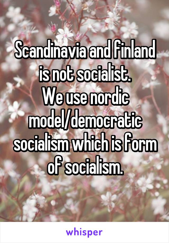 Scandinavia and finland is not socialist.
We use nordic model/democratic socialism which is form of socialism.
