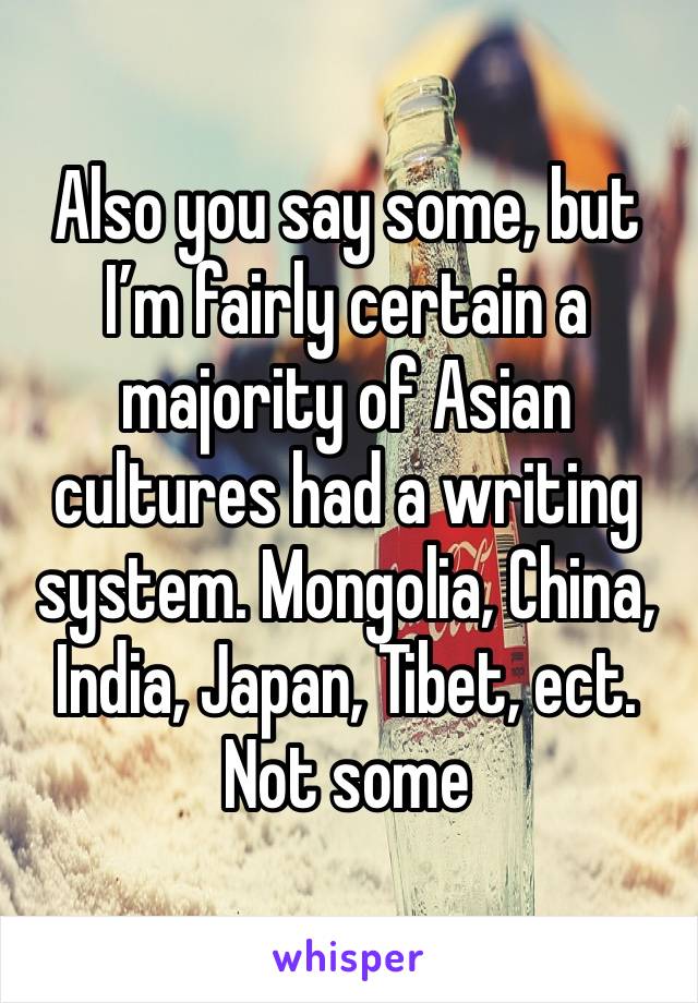 Also you say some, but I’m fairly certain a majority of Asian cultures had a writing system. Mongolia, China, India, Japan, Tibet, ect. Not some