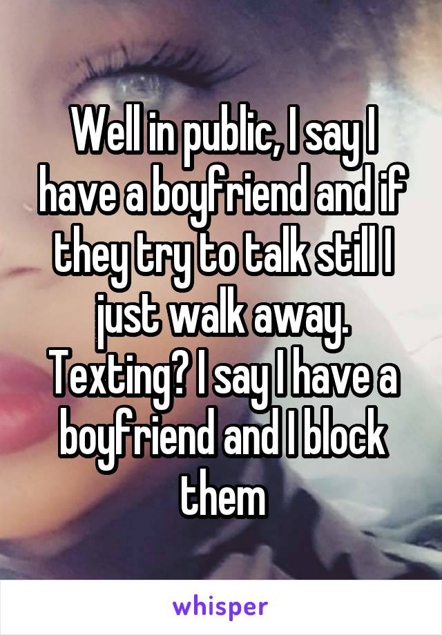 Well in public, I say I have a boyfriend and if they try to talk still I just walk away. Texting? I say I have a boyfriend and I block them