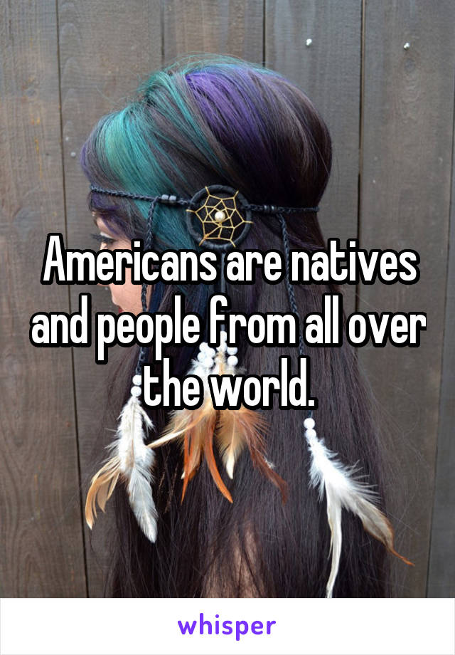 Americans are natives and people from all over the world.