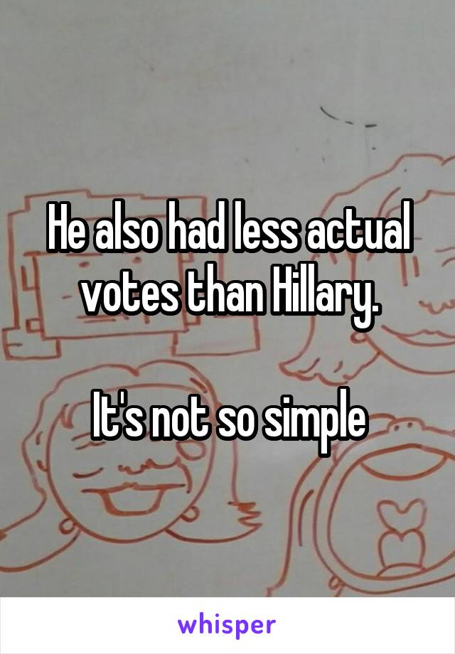 He also had less actual votes than Hillary.

It's not so simple