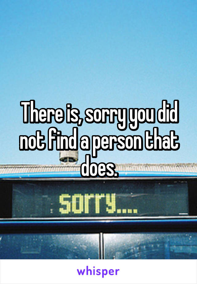 There is, sorry you did not find a person that does.