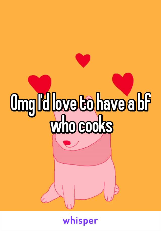 Omg I'd love to have a bf who cooks