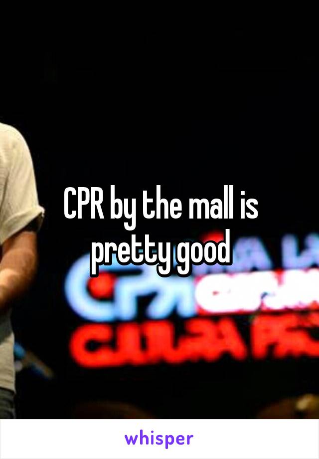 CPR by the mall is pretty good