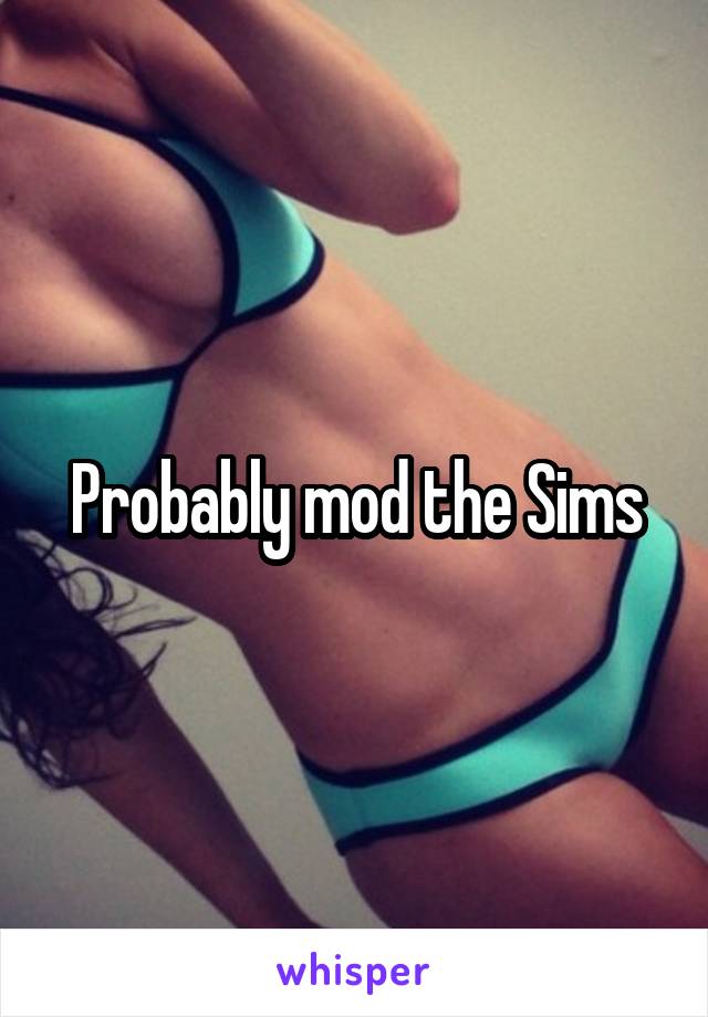Probably mod the Sims