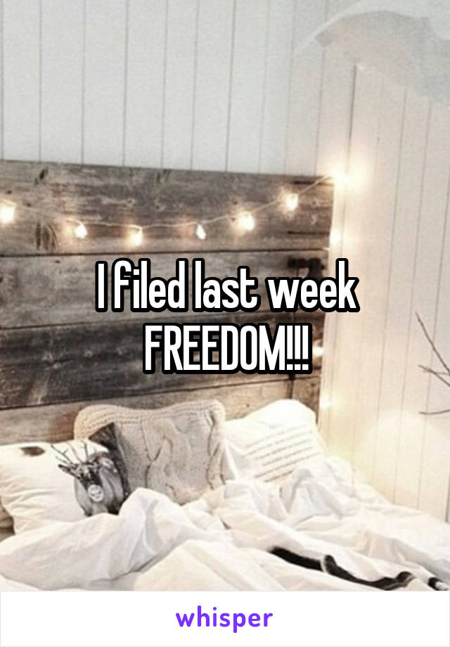 I filed last week
FREEDOM!!!