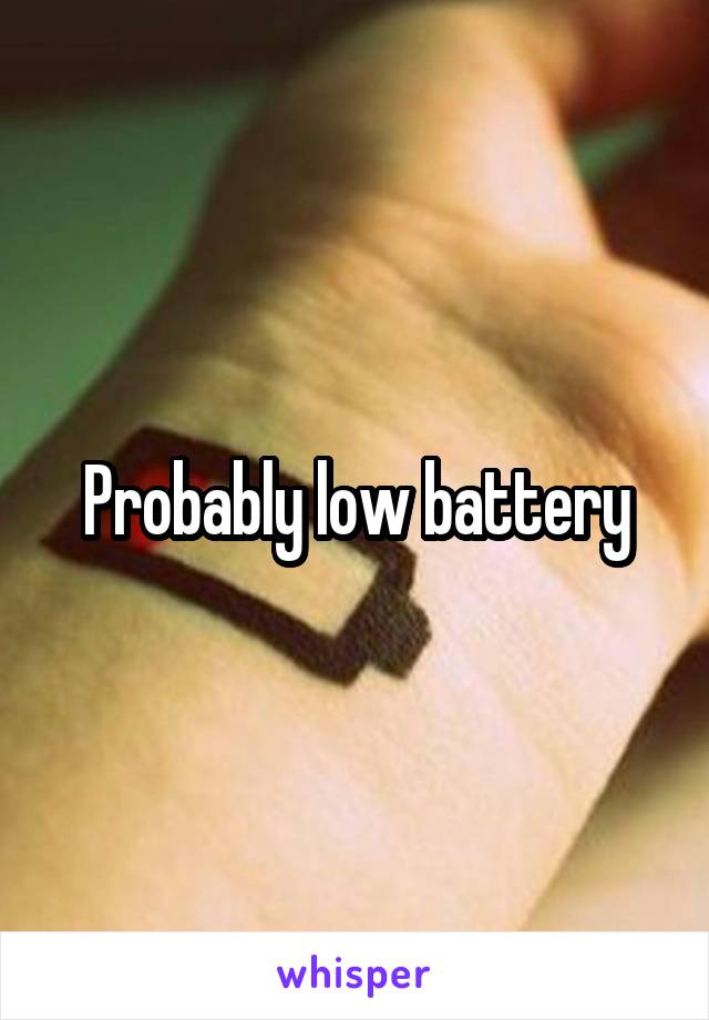 Probably low battery