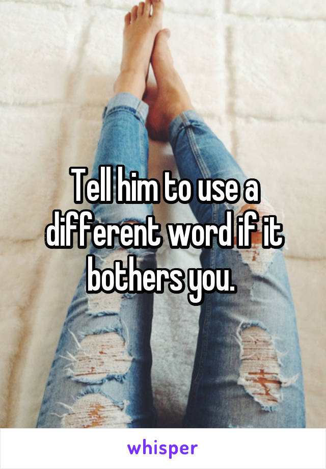 Tell him to use a different word if it bothers you. 