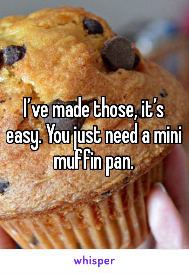 I’ve made those, it’s easy. You just need a mini muffin pan.