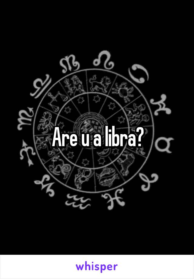 Are u a libra?