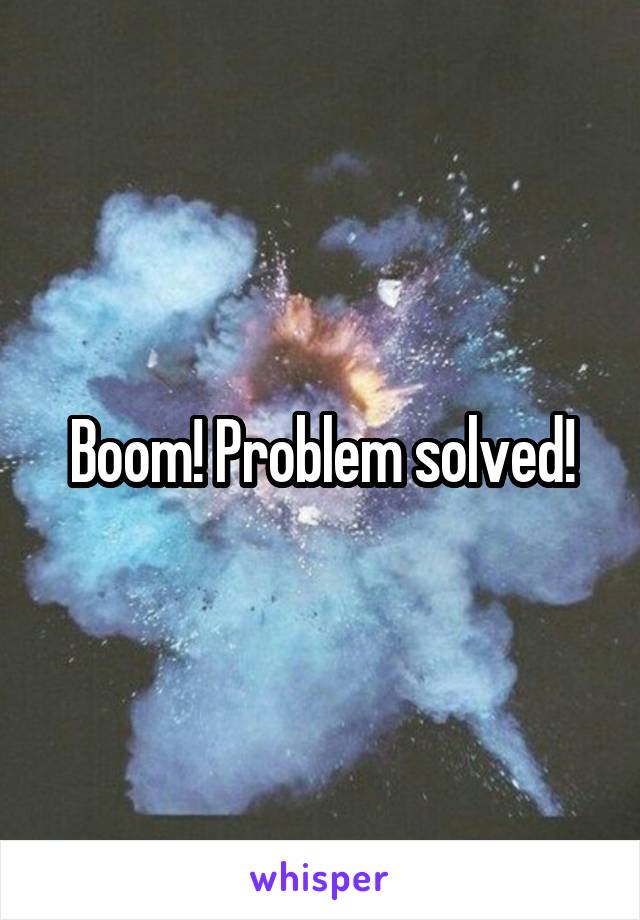 Boom! Problem solved!