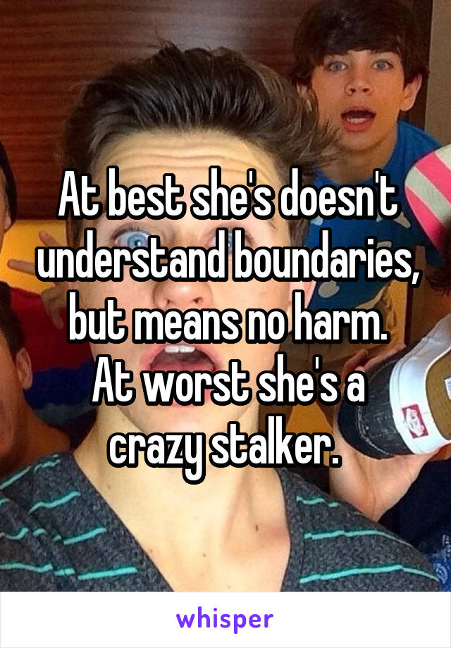 At best she's doesn't understand boundaries, but means no harm.
At worst she's a crazy stalker. 