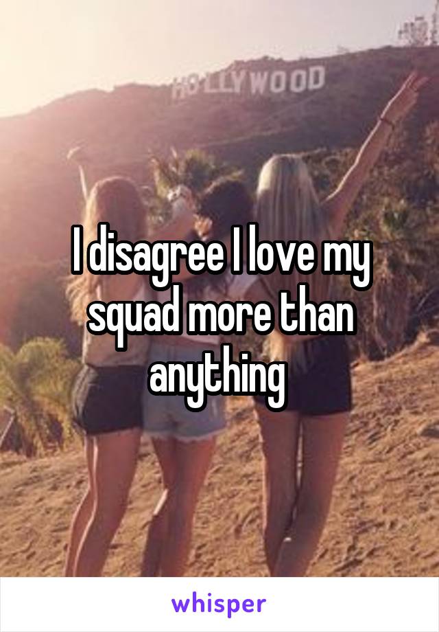 I disagree I love my squad more than anything 